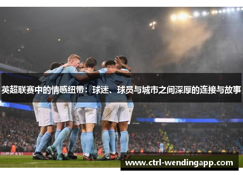 英超联赛中的情感纽带：球迷、球员与城市之间深厚的连接与故事