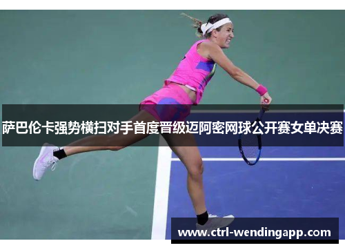 萨巴伦卡强势横扫对手首度晋级迈阿密网球公开赛女单决赛