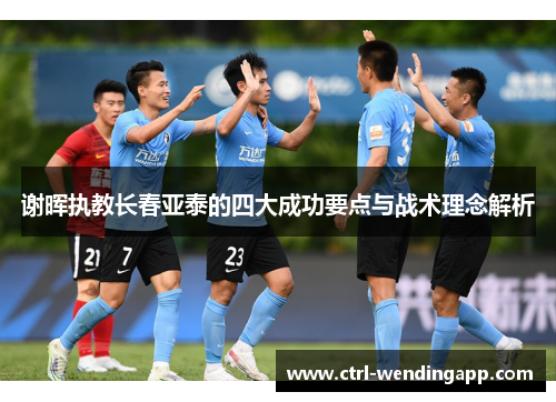 谢晖执教长春亚泰的四大成功要点与战术理念解析