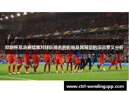 欧联杯总决赛结果对球队排名的影响及其背后的深远意义分析