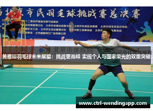 黄雅琼羽毛球未来展望：挑战更高峰 实现个人与国家荣光的双重突破