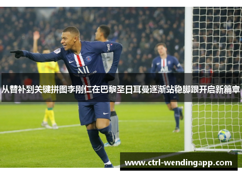 从替补到关键拼图李刚仁在巴黎圣日耳曼逐渐站稳脚跟开启新篇章