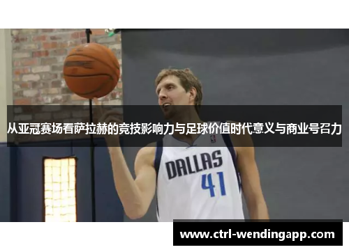 从亚冠赛场看萨拉赫的竞技影响力与足球价值时代意义与商业号召力