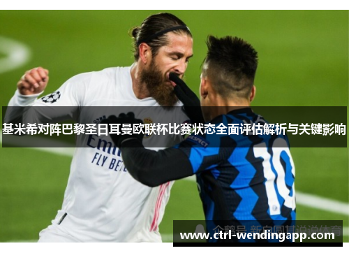 基米希对阵巴黎圣日耳曼欧联杯比赛状态全面评估解析与关键影响