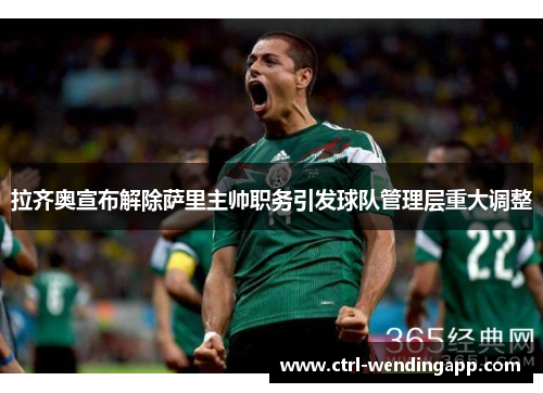 拉齐奥宣布解除萨里主帅职务引发球队管理层重大调整