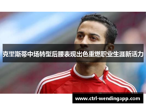 克里斯蒂中场转型后腰表现出色重燃职业生涯新活力