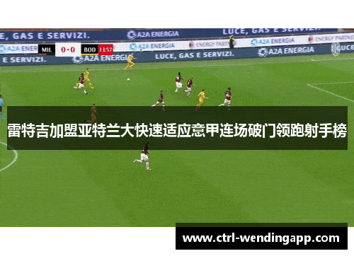 雷特吉加盟亚特兰大快速适应意甲连场破门领跑射手榜