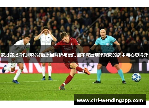 欧冠赛场冷门频发背后原因解析与豪门翻车深层规律探究的战术与心态博弈