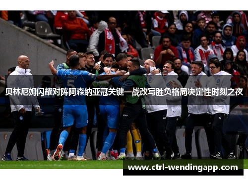 贝林厄姆闪耀对阵阿森纳亚冠关键一战改写胜负格局决定性时刻之夜